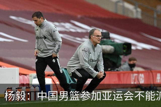 杨毅：中国男篮参加亚运会不能派二队或青年队打 必须要全力争冠